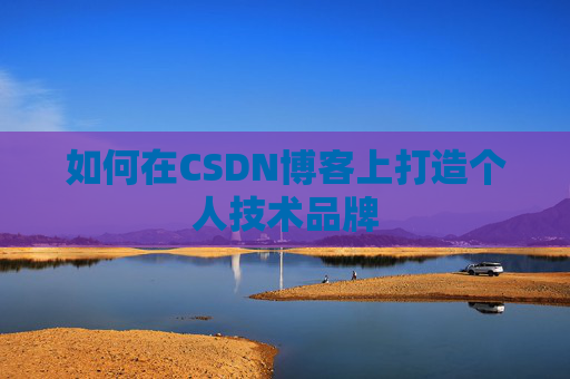 如何在CSDN博客上打造个人技术品牌